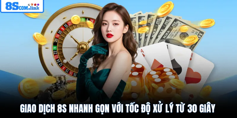 Giao dịch 8S nhanh gọn với tốc độ xử lý từ 30 giây