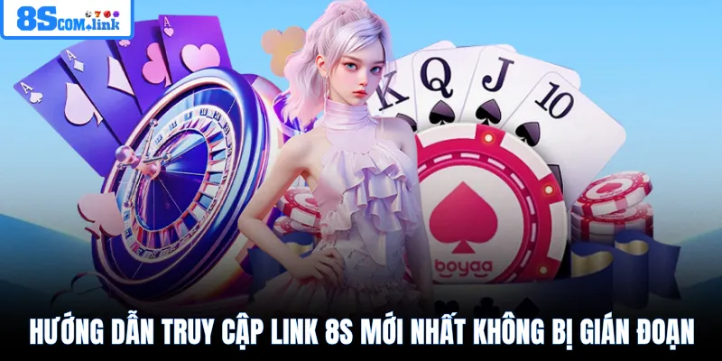 Hướng dẫn truy cập link 8S mới nhất không bị gián đoạn