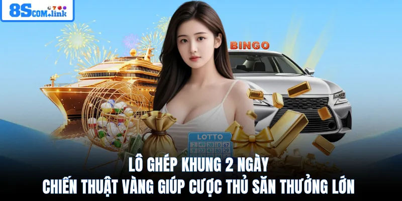 Lô ghép khung 2 ngày chiến thuật vàng giúp cược thủ săn thưởng lớn
