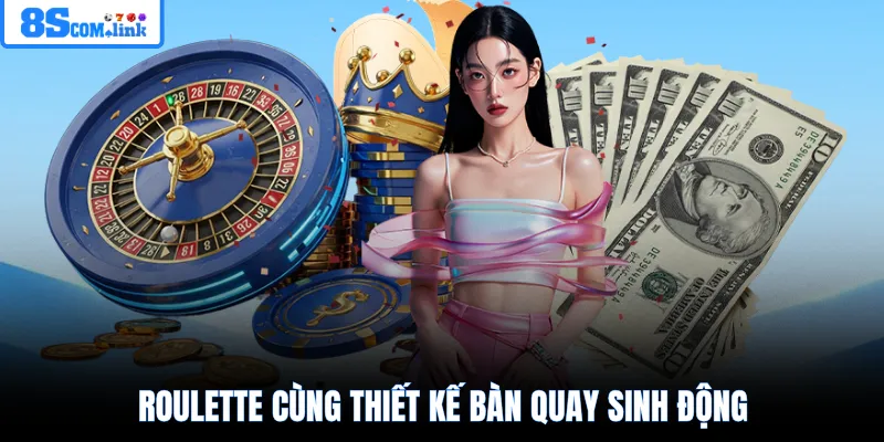 Roulette cùng thiết kế bàn quay sinh động