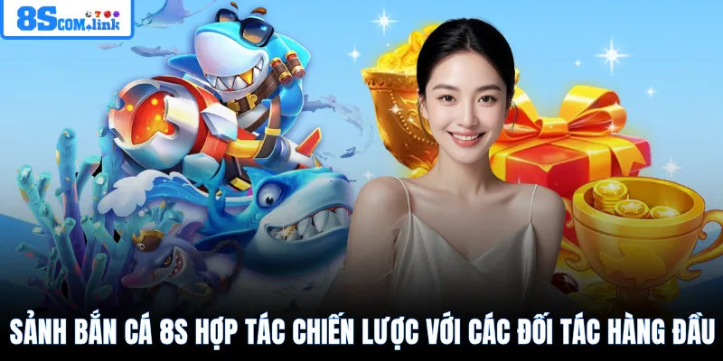 Sảnh bắn cá 8S hợp tác chiến lược với các đối tác hàng đầu