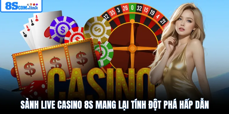 Sảnh Live Casino 8S mang lại tính đột phá hấp dẫn