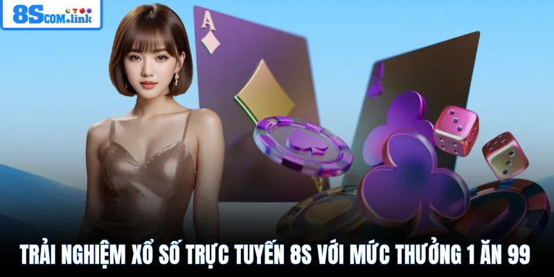 Trải nghiệm xổ số trực tuyến 8S với mức thưởng 1 ăn 99